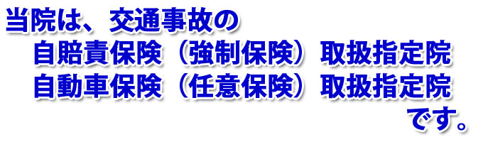 当院は交通事故の自賠責保険（強制保険）取扱指定院自動車保険（任意保険）取扱指定院です。