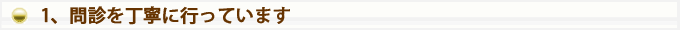 １、問診を丁寧に行っています。