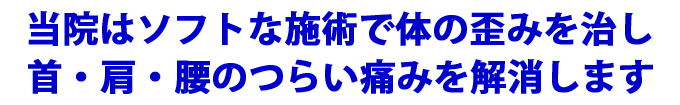 当院はソフトな施術で体の歪みを治し、首、肩、腰のつらい痛みを解消します
