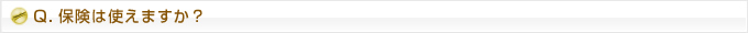 Q.保険は使えますか？