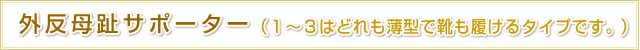 外反母趾サポーター （１～３はどれも薄型で靴も履けるタイプです。）