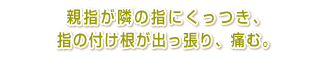 親指が隣の指にくっつき、指の付け根が出っ張り、痛む。