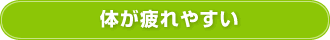 体が疲れやすい