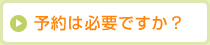 予約は必要ですか？